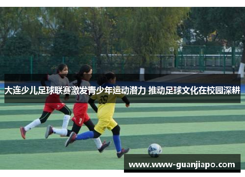 大连少儿足球联赛激发青少年运动潜力 推动足球文化在校园深耕